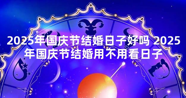 2025年国庆节结婚日子好吗 2025年国庆节结婚用不用看日子